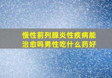 慢性前列腺炎性疾病能治愈吗男性吃什么药好