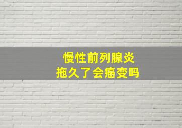 慢性前列腺炎拖久了会癌变吗