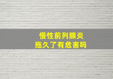 慢性前列腺炎拖久了有危害吗