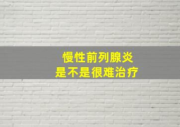 慢性前列腺炎是不是很难治疗