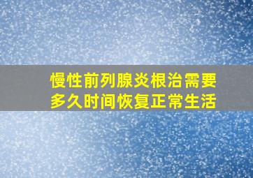 慢性前列腺炎根治需要多久时间恢复正常生活