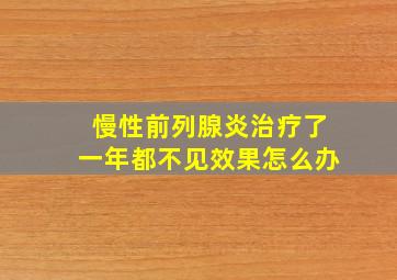 慢性前列腺炎治疗了一年都不见效果怎么办