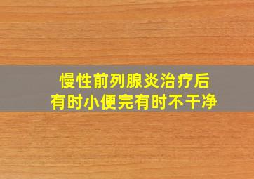 慢性前列腺炎治疗后有时小便完有时不干净