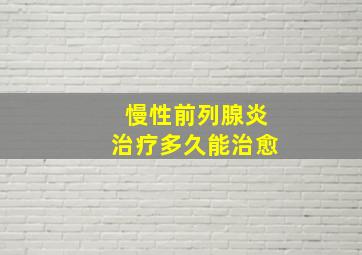 慢性前列腺炎治疗多久能治愈