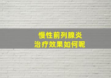 慢性前列腺炎治疗效果如何呢