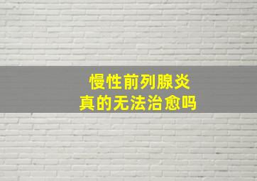 慢性前列腺炎真的无法治愈吗