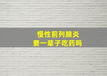 慢性前列腺炎要一辈子吃药吗