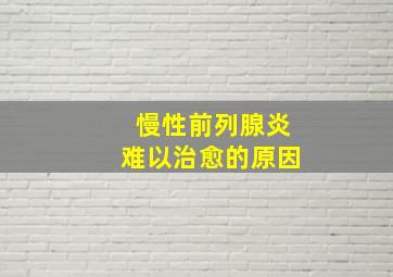 慢性前列腺炎难以治愈的原因