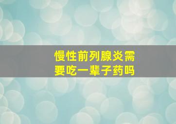 慢性前列腺炎需要吃一辈子药吗