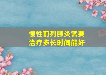 慢性前列腺炎需要治疗多长时间能好