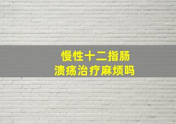 慢性十二指肠溃疡治疗麻烦吗