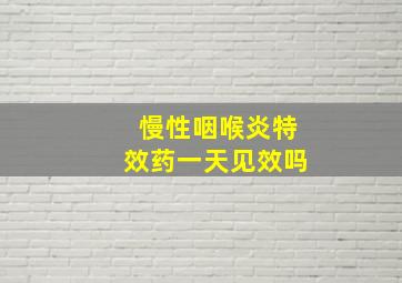 慢性咽喉炎特效药一天见效吗