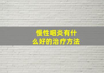 慢性咽炎有什么好的治疗方法