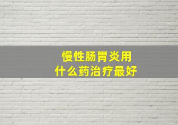 慢性肠胃炎用什么药治疗最好