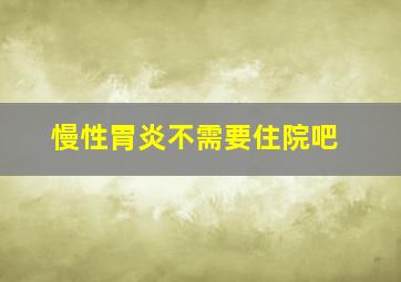 慢性胃炎不需要住院吧