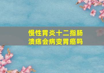 慢性胃炎十二指肠溃疡会病变胃癌吗