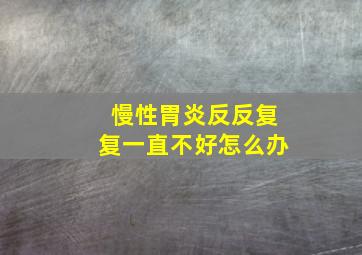 慢性胃炎反反复复一直不好怎么办