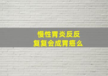 慢性胃炎反反复复会成胃癌么