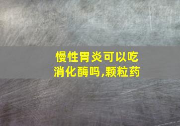 慢性胃炎可以吃消化酶吗,颗粒药