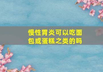 慢性胃炎可以吃面包或蛋糕之类的吗