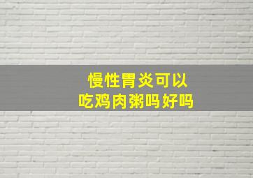 慢性胃炎可以吃鸡肉粥吗好吗