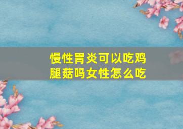 慢性胃炎可以吃鸡腿菇吗女性怎么吃