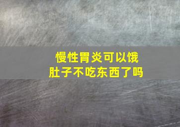 慢性胃炎可以饿肚子不吃东西了吗