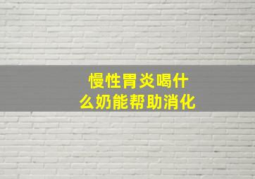 慢性胃炎喝什么奶能帮助消化