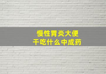 慢性胃炎大便干吃什么中成药