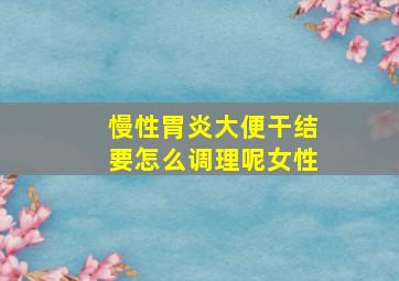 慢性胃炎大便干结要怎么调理呢女性