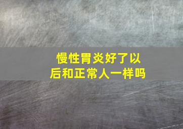 慢性胃炎好了以后和正常人一样吗