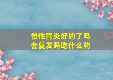 慢性胃炎好的了吗会复发吗吃什么药