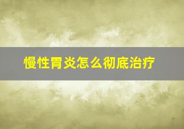 慢性胃炎怎么彻底治疗