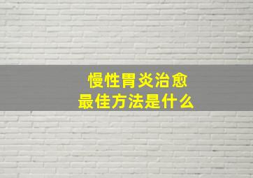 慢性胃炎治愈最佳方法是什么