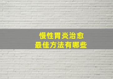 慢性胃炎治愈最佳方法有哪些