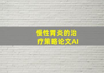 慢性胃炎的治疗策略论文AI