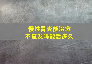 慢性胃炎能治愈不复发吗能活多久