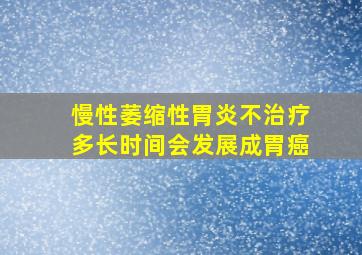 慢性萎缩性胃炎不治疗多长时间会发展成胃癌