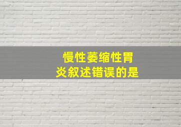 慢性萎缩性胃炎叙述错误的是