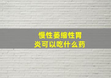 慢性萎缩性胃炎可以吃什么药