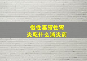 慢性萎缩性胃炎吃什么消炎药