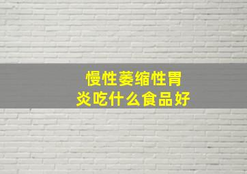 慢性萎缩性胃炎吃什么食品好