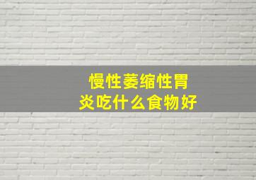 慢性萎缩性胃炎吃什么食物好