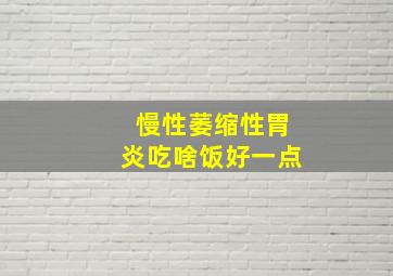 慢性萎缩性胃炎吃啥饭好一点