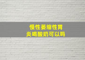 慢性萎缩性胃炎喝酸奶可以吗