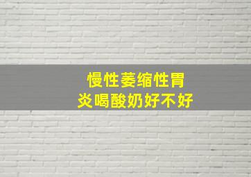 慢性萎缩性胃炎喝酸奶好不好