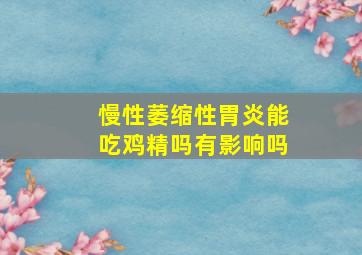 慢性萎缩性胃炎能吃鸡精吗有影响吗