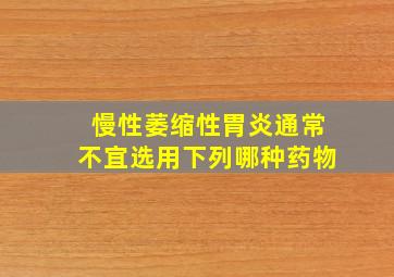 慢性萎缩性胃炎通常不宜选用下列哪种药物