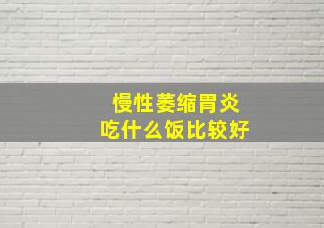 慢性萎缩胃炎吃什么饭比较好