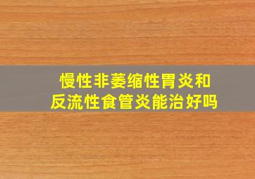 慢性非萎缩性胃炎和反流性食管炎能治好吗